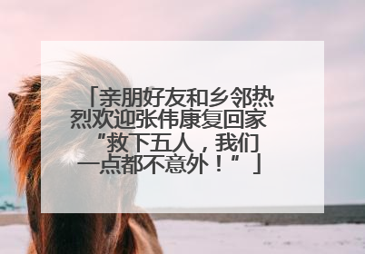 亲朋好友和乡邻热烈欢迎张伟康复回家 “救下五人，我们一点都不意外！”