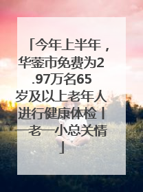 今年上半年，华蓥市免费为2.97万名65岁及以上老年人进行健康体检丨一老一小总关情