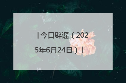 今日辟谣（2025年6月24日）