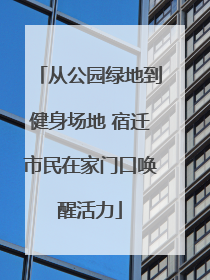 从公园绿地到健身场地 宿迁市民在家门口唤醒活力