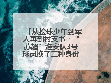 从捡球少年到军人再到村支书：“苏超”淮安队3号球员换了三种身份追梦足球