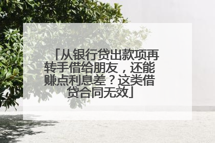 从银行贷出款项再转手借给朋友，还能赚点利息差？这类借贷合同无效