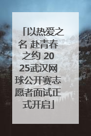 以热爱之名 赴青春之约 2025武汉网球公开赛志愿者面试正式开启