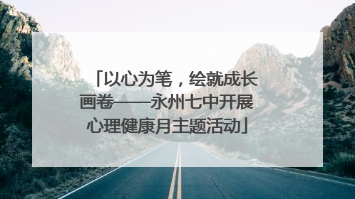 以心为笔，绘就成长画卷——永州七中开展心理健康月主题活动
