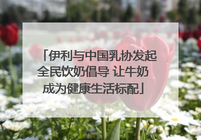 伊利与中国乳协发起全民饮奶倡导 让牛奶成为健康生活标配