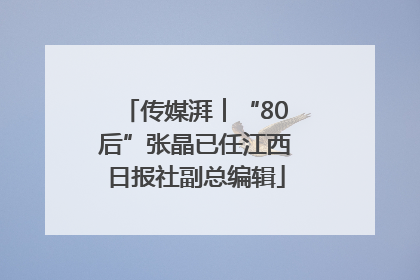 传媒湃︱“80后”张晶已任江西日报社副总编辑