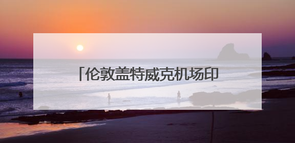 伦敦盖特威克机场印度航空柜台已关闭