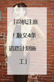 司机注意！顺义4条道路计划施工