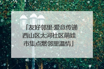 友好邻里·爱意传递 西山区太河社区萌娃市集点燃邻里温情