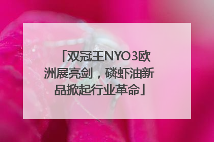 双冠王NYO3欧洲展亮剑，磷虾油新品掀起行业革命