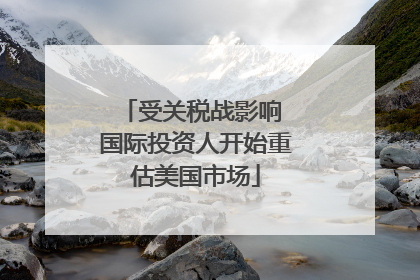 受关税战影响 国际投资人开始重估美国市场