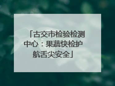古交市检验检测中心：果蔬快检护航舌尖安全