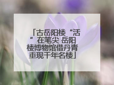 古岳阳楼“活”在笔尖 岳阳楼博物馆借丹青重现千年名楼