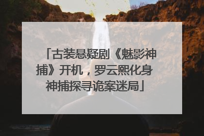 古装悬疑剧《魅影神捕》开机，罗云熙化身神捕探寻诡案迷局