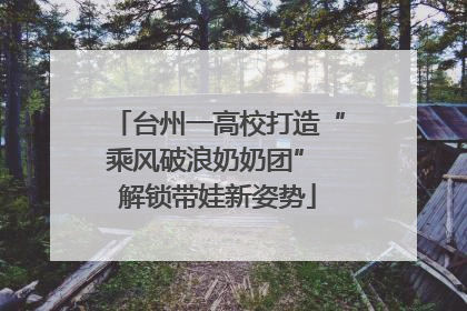 台州一高校打造“乘风破浪奶奶团” 解锁带娃新姿势