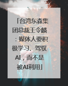 台湾东森集团总裁王令麟：媒体人要积极学习、驾驭AI，而不是被AI利用