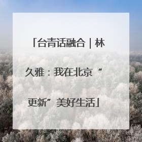 台青话融合｜林久雅：我在北京“更新”美好生活
