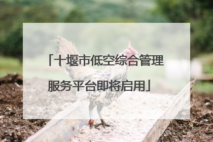 十堰市低空综合管理服务平台即将启用