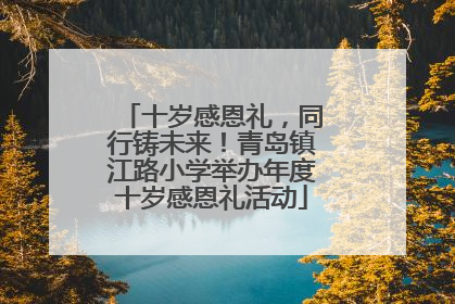十岁感恩礼，同行铸未来！青岛镇江路小学举办年度十岁感恩礼活动