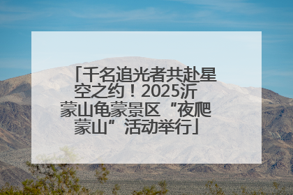千名追光者共赴星空之约！2025沂蒙山龟蒙景区“夜爬蒙山”活动举行