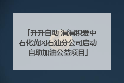升升自助 涓涓积爱中石化黄冈石油分公司启动自助加油公益项目