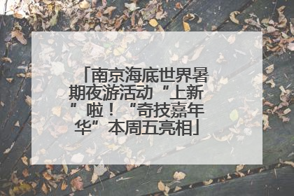 南京海底世界暑期夜游活动“上新”啦！“奇技嘉年华”本周五亮相