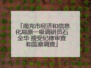 南充市经济和信息化局原一级调研员石全华 接受纪律审查和监察调查