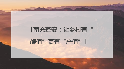 南充蓬安：让乡村有“颜值”更有“产值”