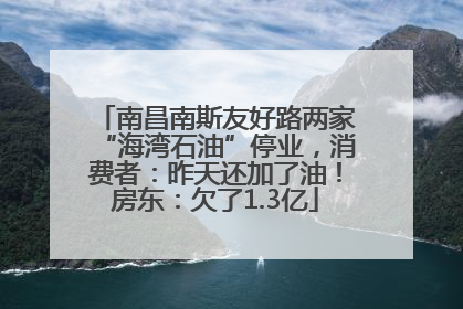南昌南斯友好路两家“海湾石油”停业，消费者：昨天还加了油！房东：欠了1.3亿
