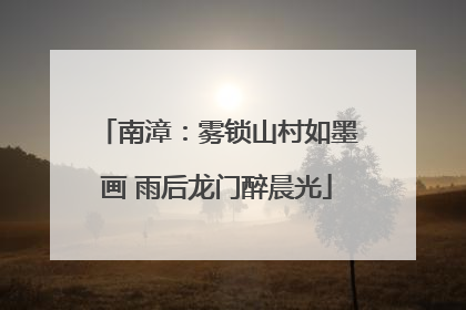 南漳：雾锁山村如墨画 雨后龙门醉晨光