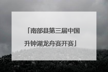 南部县第三届中国升钟湖龙舟赛开赛