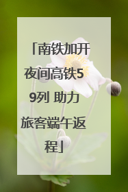 南铁加开夜间高铁59列 助力旅客端午返程