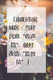 南阳市宛城区：当好民意“传声筒” 做好改造“监督员”