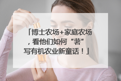 博士农场+家庭农场，看他们如何“薯” 写有机农业新童话！