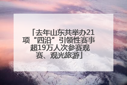 去年山东共举办21项“四沿”引领性赛事 超19万人次参赛观赛、观光旅游