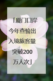 厦门口岸今年查验出入境旅客量突破200万人次
