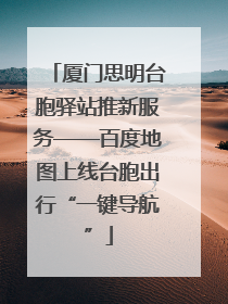 厦门思明台胞驿站推新服务——百度地图上线台胞出行“一键导航”