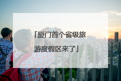 厦门首个省级旅游度假区来了