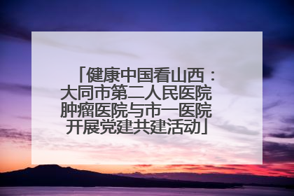 健康中国看山西：大同市第二人民医院肿瘤医院与市一医院开展党建共建活动
