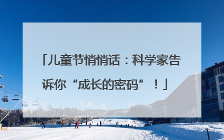 儿童节悄悄话：科学家告诉你“成长的密码”！