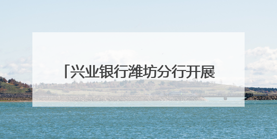 兴业银行潍坊分行开展“6·14信用记录关爱日”系列宣传活动