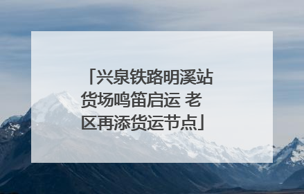 兴泉铁路明溪站货场鸣笛启运 老区再添货运节点