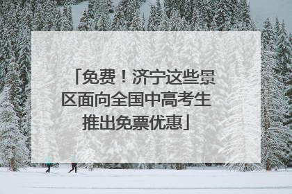 免费！济宁这些景区面向全国中高考生推出免票优惠