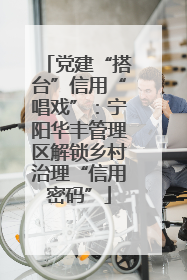 党建“搭台”信用“唱戏”：宁阳华丰管理区解锁乡村治理“信用密码”