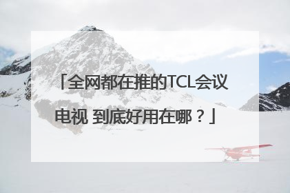 全网都在推的TCL会议电视 到底好用在哪？