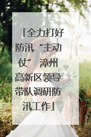 全力打好防汛“主动仗” 漳州高新区领导带队调研防汛工作