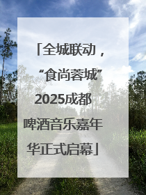 全城联动，“食尚蓉城”2025成都啤酒音乐嘉年华正式启幕