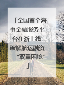 全国首个海事金融服务平台在浙上线 破解航运融资“双重困境”