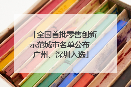 全国首批零售创新示范城市名单公布 广州、深圳入选