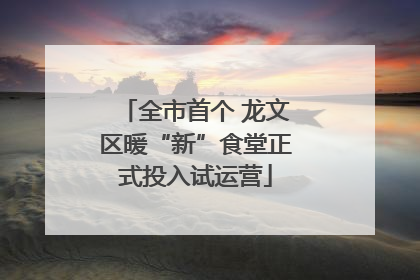 全市首个 龙文区暖“新”食堂正式投入试运营